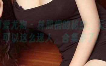 尤果网爱尤物 – 林熙桐的秘密：无圣光也可以这么迷人，合集来了！